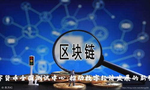 数字货币全国测试中心：推动数字经济发展的新引擎