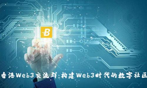 香港Web3交流群：构建Web3时代的数字社区