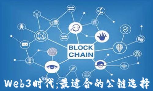 
Web3时代：最适合的公链选择