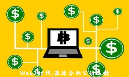 
Web3时代：最适合的公链选择