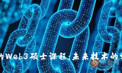 探索香港的Web3硕士课程：未来技术的学习与应用
