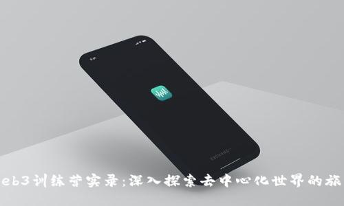 Web3训练营实录：深入探索去中心化世界的旅程