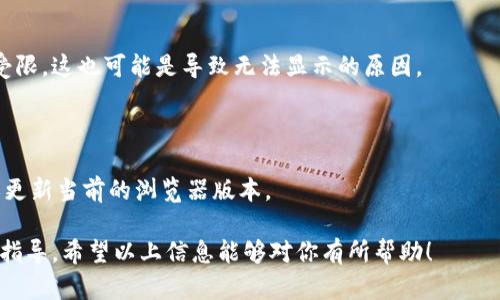看起来你提到的是“tokenim”，可能是指一款加密货币相关的应用或平台（例如 Tokenomics、Token Information等）。如果你的意思是某个特定的应用或网站没有显示出相关信息，下面是一些可能的原因和解决方法。

### 可能原因和解决办法

#### 1. 网络连接问题
网络连接的稳定性
首先，确保你的设备连接到互联网，网络稳定。如果网络不稳或断开，Tokenim可能无法加载相关数据。

#### 2. 应用或网站维护
Tokenim的维护状态
有时候，网站或应用会进行维护。这通常会导致相关信息暂时无法显示。你可以检查Tokenim的官方网站或者社交媒体，看看是否有维护公告。

#### 3. 账户问题
账户是否正常
如果你需要登录账户才能查看信息，请确保你的账户状态正常。如果账户存在问题，比如被禁用或者密码错误，可能会导致无法查看信息。

#### 4. 缓存或Cookies问题
缓存和Cookies的影响
浏览器的缓存和Cookies有时会影响信息的正常显示。尝试清除浏览器缓存或者使用隐身模式查看相关内容。

#### 5. 地理位置限制
地域限制的问题
某些平台可能会根据用户的地理位置限制信息的显示。如果在你所在的地区Tokenim受限，这也可能是导致无法显示的原因。

#### 6. 浏览器不兼容
浏览器及设备的兼容性问题
不同的浏览器和设备可能对某些网站或应用的支持不一样。尝试使用不同的浏览器，或更新当前的浏览器版本。

如果你仍然无法解决这个问题，可以尝试联系Tokenim的客服支持，获取专业的帮助和指导。希望以上信息能够对你有所帮助！