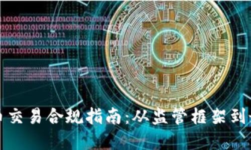数字货币交易合规指南：从监管框架到最佳实践