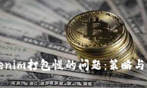 解决Tokenim打包慢的问题：策略与最佳实践