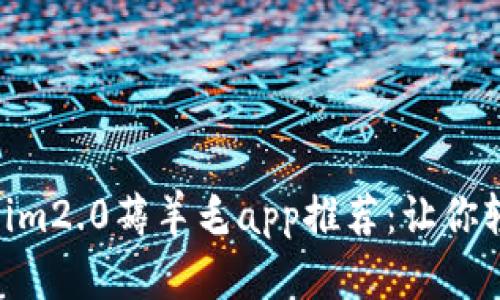 2023年最实用的im2.0薅羊毛app推荐：让你轻松赚取额外收益
