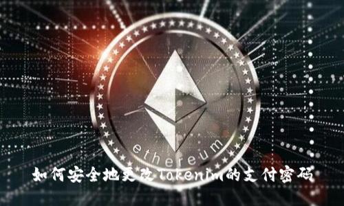 如何安全地更改Tokenim的支付密码