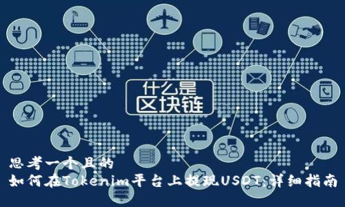 思考一个且的
如何在Tokenim平台上提现USDT：详细指南