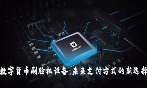 数字货币刷脸机设备：未来支付方式的新选择
