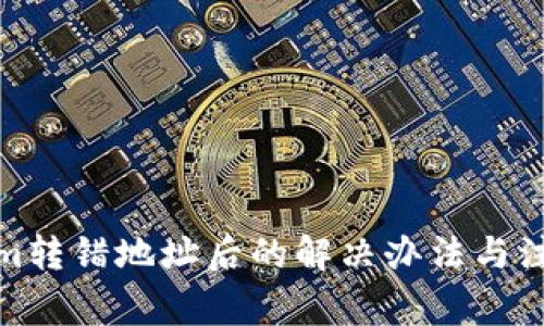 Tokenim转错地址后的解决办法与注意事项