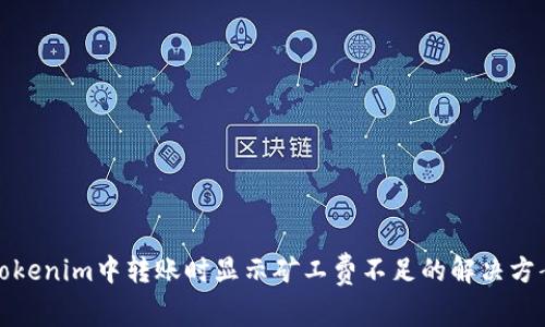 Tokenim中转账时显示矿工费不足的解决方案