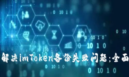 如何解决imToken备份失败问题：全面指南