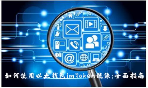 如何使用以太钱包imToken镜像：全面指南