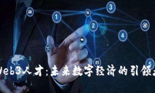 Web3人才：未来数字经济的引领者