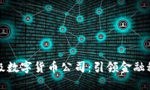 全球顶级数字货币公司：引领金融科技未来