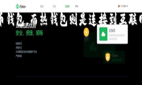 ImToken 是一种数字钱包，通常被称为热钱包，而不是冷钱包。冷钱包是指离线存储的加密货币钱包，而热钱包则是连接到互联网的。ImToken 的设计目标是方便用户进行数字资产的管理和交易，因此它属于热钱包的范畴。

如果你对 ImToken 或数字钱包有更进一步的问题，欢迎继续提问！