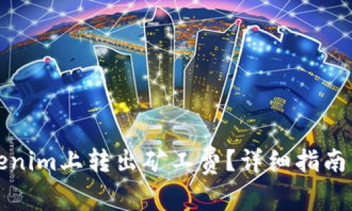 如何在Tokenim上转出矿工费？详细指南与注意事项