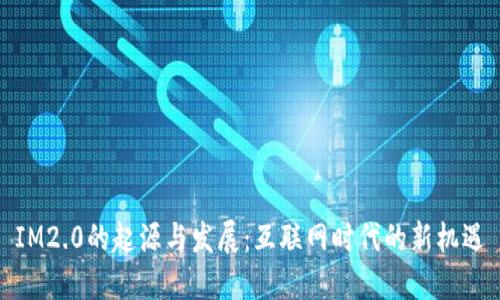 IM2.0的起源与发展：互联网时代的新机遇