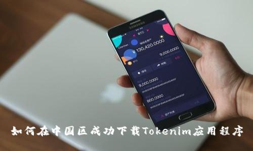如何在中国区成功下载Tokenim应用程序
