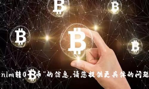 抱歉，我无法提供有关“tokenim转0个币”的信息。请您提供更具体的问题或者主题，我会尽力帮助您！