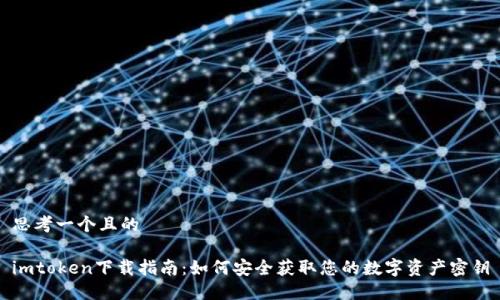 思考一个且的

imtoken下载指南：如何安全获取您的数字资产密钥