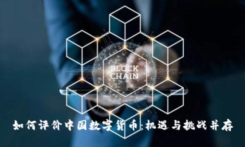 如何评价中国数字货币：机遇与挑战并存