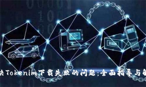 如何解决Tokenim下载失败的问题：全面指导与解决方案