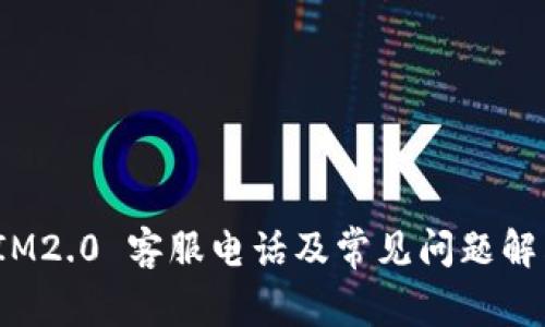  IM2.0 客服电话及常见问题解答