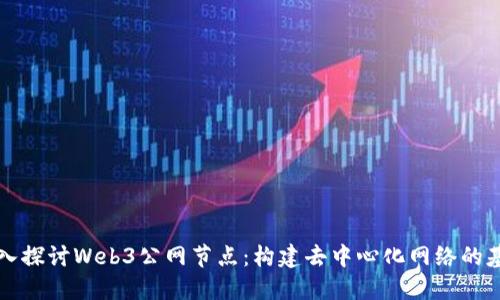 深入探讨Web3公网节点：构建去中心化网络的基石