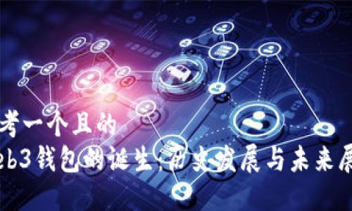 思考一个且的  
Web3钱包的诞生：历史发展与未来展望