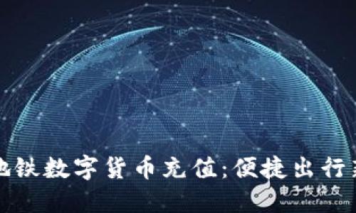 深圳地铁数字货币充值：便捷出行新选择