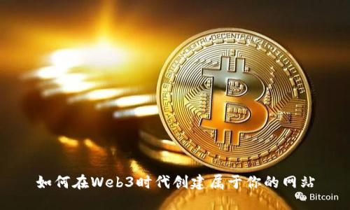 如何在Web3时代创建属于你的网站