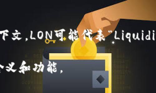 在Tokenim的语境中，LON是指一种加密货币或数字资产，这类资产通常用于区块链或去中心化金融（DeFi）平台。根据上下文，LON可能代表“Liquidity Optimized Network”（流动性网络）等方式，但具体含义可能会有所不同，取决于Tokenim所涉及的具体项目或应用。

请确认您提到的Tokenim是否有特定的定义或项目背景，或者可以提供更多信息，以便我更好地帮助您理解LON的实际含义和功能。