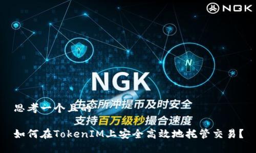 思考一个且的

如何在TokenIM上安全高效地托管交易？