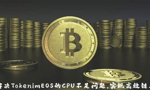 
如何解决TokenimEOS的CPU不足问题，实现高效链上操作