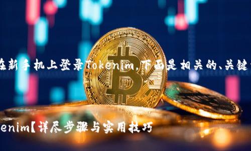 为了帮助你更好地了解如何在新手机上登录Tokenim，下面是相关的、关键词、内容大纲及详细问题解答。



如何在新手机上顺利登录Tokenim？详尽步骤与实用技巧