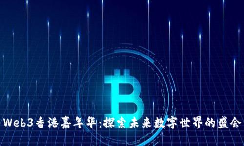 Web3香港嘉年华：探索未来数字世界的盛会