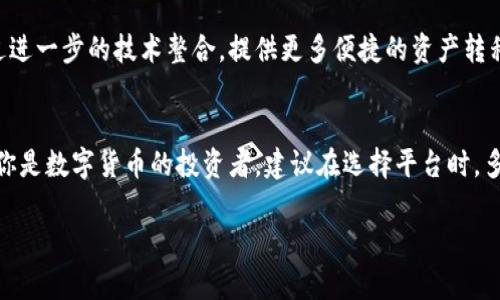 关于“im2.0和火币钱包可互导吗”的问题，以下是详细解答。

1. im2.0与火币钱包简介
im2.0是一款新兴的数字资产管理平台，旨在为用户提供便捷的数字货币交易和投资体验。它通常集成了多种功能，包括资产管理、市场分析、交易所连接等，帮助用户高效地管理数字货币投资组合。
火币钱包（Huobi Wallet）是火币集团推出的一款数字资产钱包，支持多种加密货币的存储与管理。作为一家知名的数字货币交易所，火币钱包被广泛使用，因其安全性和便利性受到用户的青睐。

2. im2.0与火币钱包之间的互导能力
互导的定义通常指的是两个不同平台或应用之间可以相互分享或转移数据、资产等。在数字货币的语境中，尤其强调的就是数字资产的转移和管理的便捷性。因此，探讨im2.0和火币钱包是否可以互导，首先需要看它们支持的资产类型和转移方式。
一般来说，数字资产之间的互导取决于它们是否支持同一类型的加密货币以及提供的API或第三方服务是否允许这种操作。

3. 如何在im2.0与火币钱包之间转移资产
如果im2.0支持与外部钱包的交互，用户可以通过以下步骤在im2.0和火币钱包间转移资产：首先，打开火币钱包，准备获取钱包地址。接着，在im2.0内选择转账功能，输入火币钱包的地址以及转账金额，确认无误后即可进行转账。相反，如果想从火币钱包转回im2.0，流程相似，确保输入正确的im2.0地址。

4. 资产转移过程中的注意事项
在进行资产转移时，用户需要注意多个方面。首先是地址的准确性，任何输入错误都可能导致资产丢失。另外，用户还需要留意区块链网络的拥堵情况和手续费。不同平台对转账的手续费标准可能不同，合理安排转账时机可以节省成本。

5. 未来的技术趋势
随着区块链技术的发展，越来越多的数字资产管理工具和钱包正逐渐向互通性和兼容性迈进。未来，im2.0和火币钱包可能会通过进一步的技术整合，提供更多便捷的资产转移解决方案。

6. 结论与建议
整体而言，im2.0与火币钱包在理论上是可以实现资产互导的，但具体操作仍需关注其支持的货币类型、转账流程和安全性。如果你是数字货币的投资者，建议在选择平台时，多考虑其兼容性和安全措施。

以上是关于“im2.0和火币钱包可互导吗”的详细分析，希望对您有所帮助。