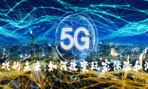 Web3游戏的未来：如何改变玩家体验和游戏产业