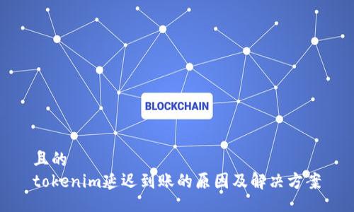 且的  
tokenim延迟到账的原因及解决方案