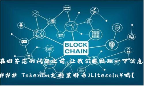 在回答您的问题之前，让我们先梳理一下信息。

### Tokenim支持莱特币（Litecoin）吗？