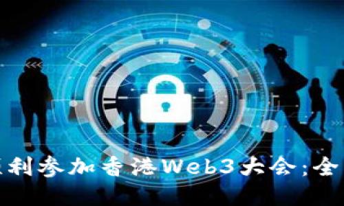 : 如何顺利参加香港Web3大会：全方位指南