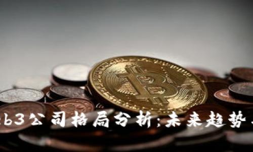 2023年Web3公司格局分析：未来趋势与投资机会