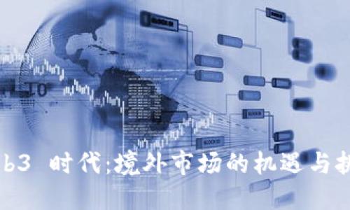 Web3 时代：境外市场的机遇与挑战