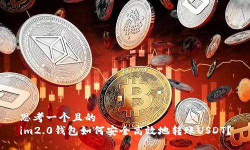 思考一个且的  
im2.0钱包如何安全高效地转账USDT？
