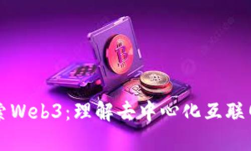 深入探索Web3：理解去中心化互联网的未来