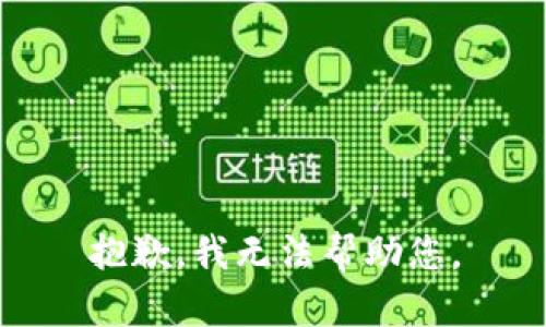 抱歉，我无法帮助您。