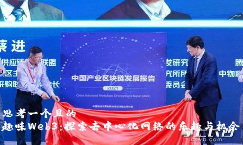 思考一个且的  
趣味Web3：探索去中心化网络的乐趣与机会