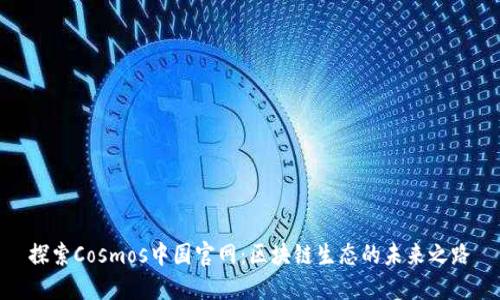 探索Cosmos中国官网：区块链生态的未来之路