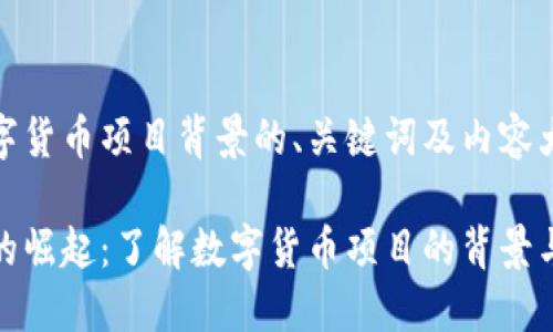 以下是数字货币项目背景的、关键词及内容大纲：

数字货币的崛起：了解数字货币项目的背景与未来发展